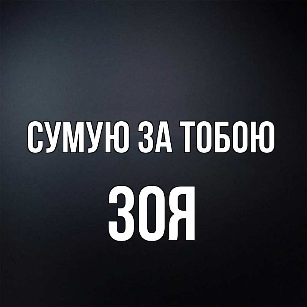 Открытка на каждый день з підписом, Зоя Сумую за тобою с подписью Прикольна листівка з побажанням онлайн скачати безкоштовно 