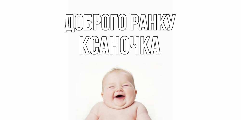 Открытка на каждый день з підписом, Ксаночка Доброго ранку малыш с улыбкой Прикольна листівка з побажанням онлайн скачати безкоштовно 
