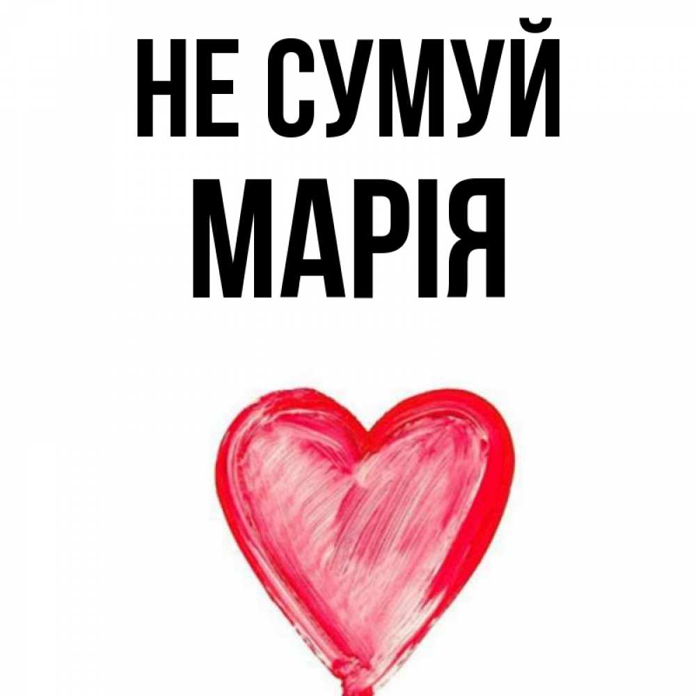Открытка на каждый день з підписом, Марія Не сумуй сердечко Прикольна листівка з побажанням онлайн скачати безкоштовно 
