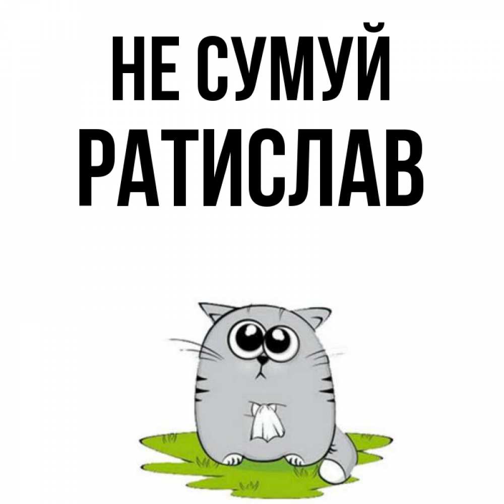 Открытка на каждый день з підписом, Ратислав Не сумуй грустный котяра Прикольна листівка з побажанням онлайн скачати безкоштовно 
