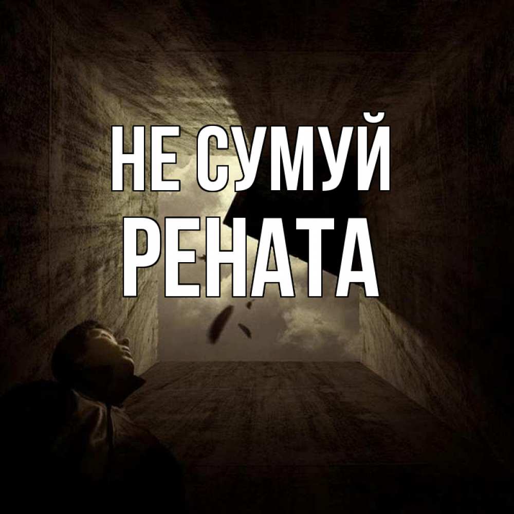 Открытка на каждый день з підписом, Рената Не сумуй жуть Прикольна листівка з побажанням онлайн скачати безкоштовно 