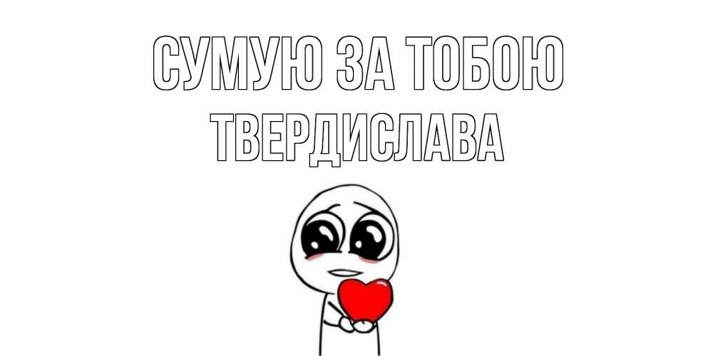 Открытка на каждый день з підписом, Твердислава Сумую за тобою я очень соскучился по тебе с тролль фейсом Прикольна листівка з побажанням онлайн скачати безкоштовно 