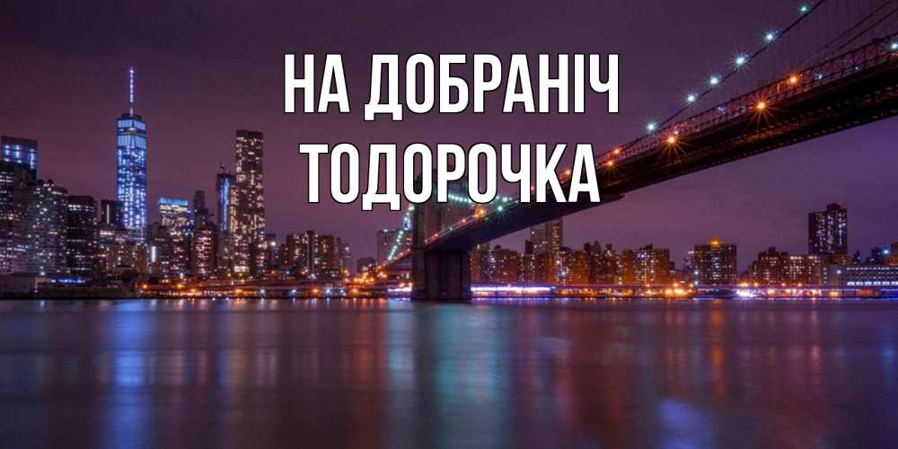 Открытка на каждый день з підписом, Тодорочка На добраніч ночной мост Прикольна листівка з побажанням онлайн скачати безкоштовно 