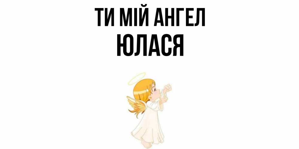 Открытка на каждый день з підписом, Юлася Ти мій ангел ангел, девочка Прикольна листівка з побажанням онлайн скачати безкоштовно 