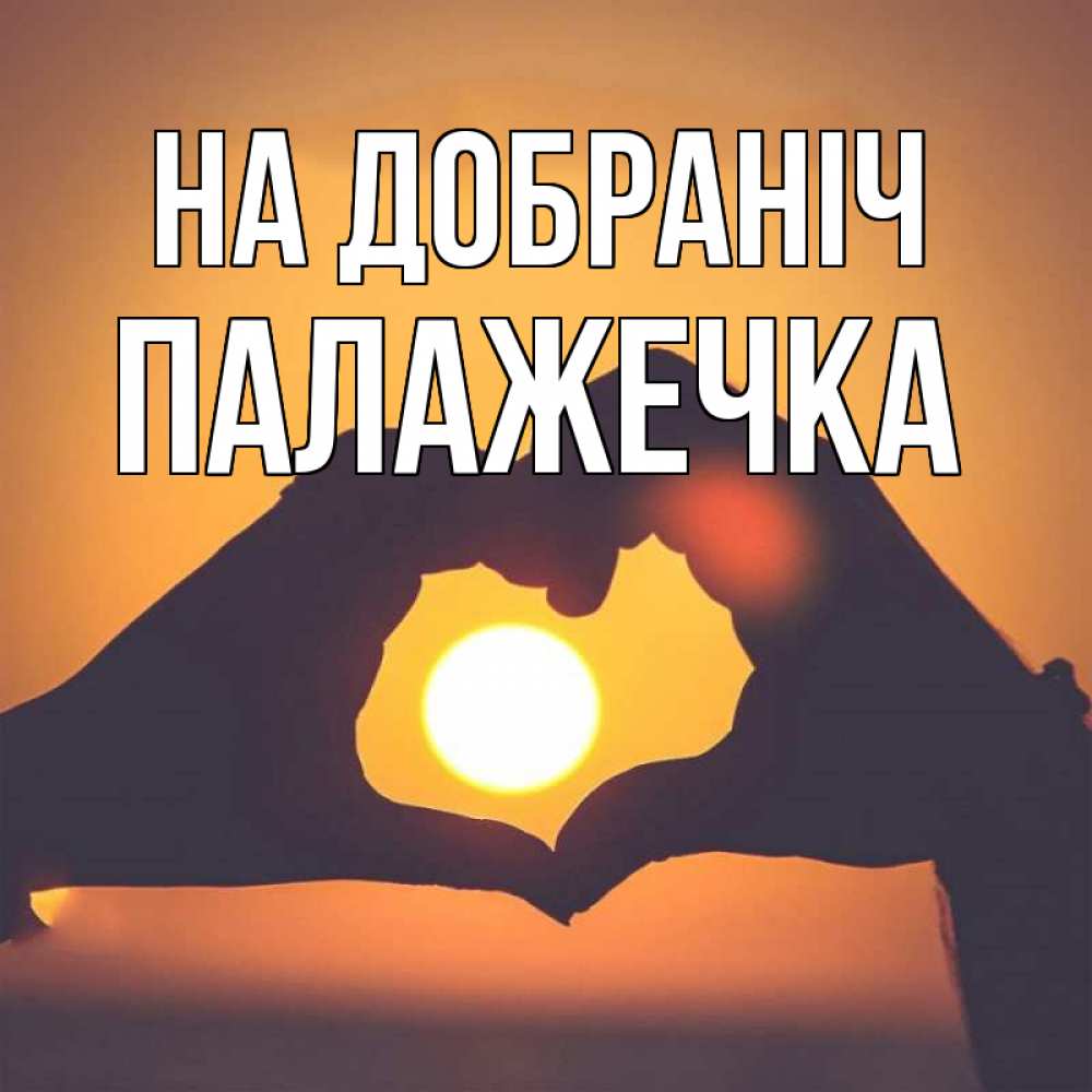 Открытка на каждый день з підписом, Палажечка На добраніч садится солнце Прикольна листівка з побажанням онлайн скачати безкоштовно 