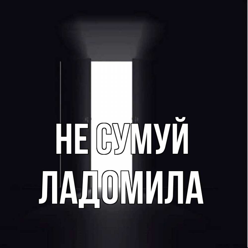 Открытка на каждый день з підписом, Ладомила Не сумуй открытая дверь Прикольна листівка з побажанням онлайн скачати безкоштовно 