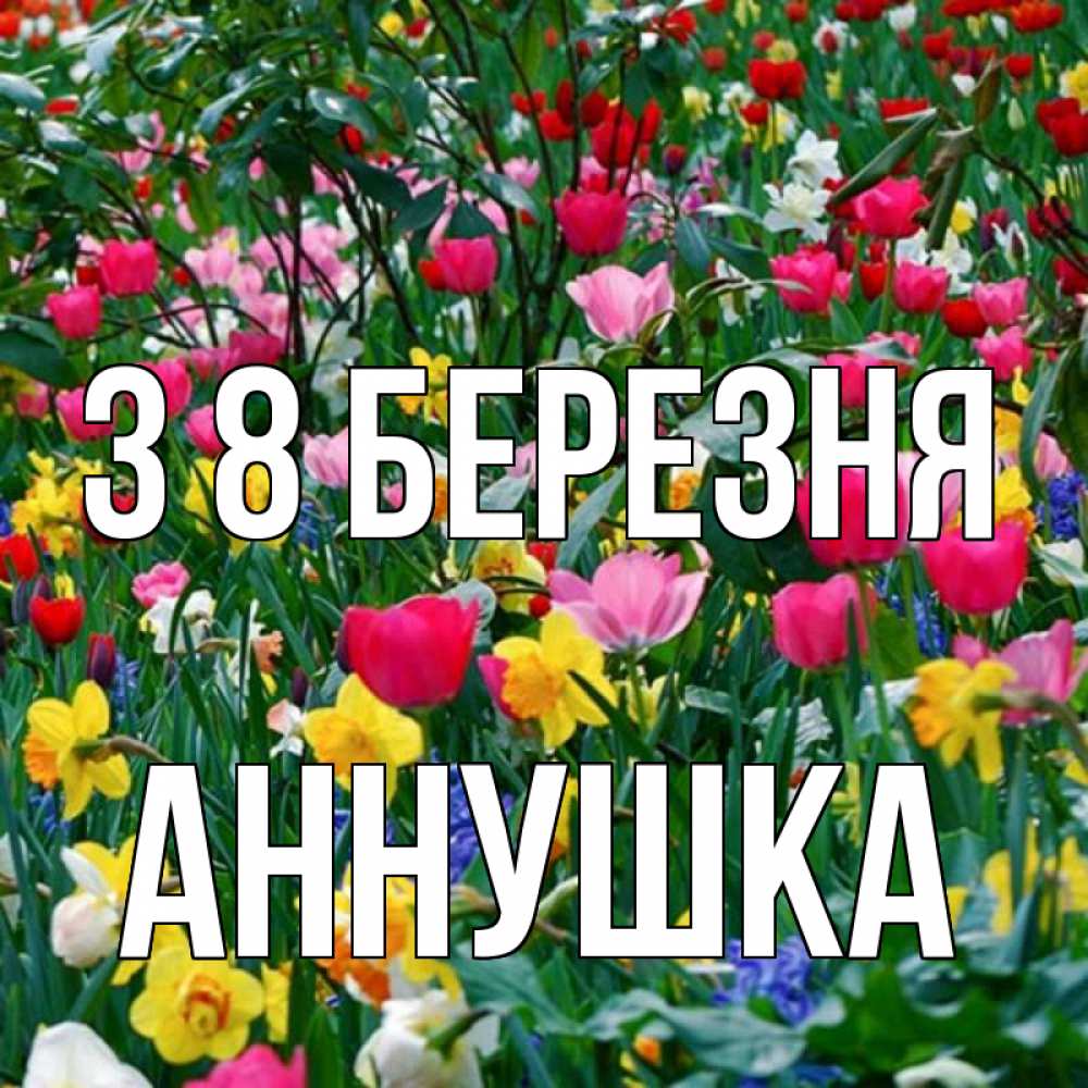Открытка на каждый день з підписом, Аннушка З 8 БЕРЕЗНЯ с международным женским днем поздравления для женщины Прикольна листівка з побажанням онлайн скачати безкоштовно 