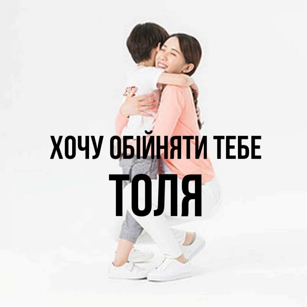 Открытка на каждый день з підписом, Толя Хочу обійняти тебе соскучилась по сыну Прикольна листівка з побажанням онлайн скачати безкоштовно 
