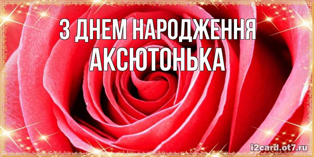 Открытка на каждый день з підписом, Аксютонька З Днем народження розовая роза очень крупный бутон Прикольна листівка з побажанням онлайн скачати безкоштовно 