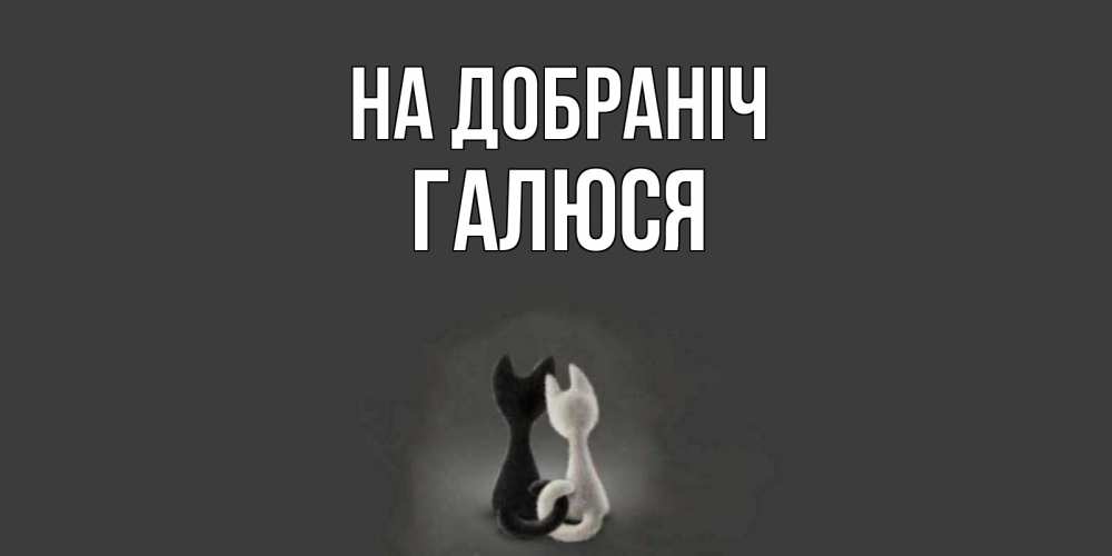 Открытка на каждый день з підписом, Галюся На добраніч коты Прикольна листівка з побажанням онлайн скачати безкоштовно 