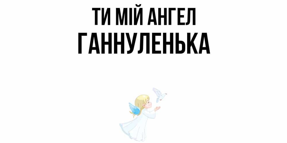 Открытка на каждый день з підписом, Ганнуленька Ти мій ангел ангел, голубь Прикольна листівка з побажанням онлайн скачати безкоштовно 