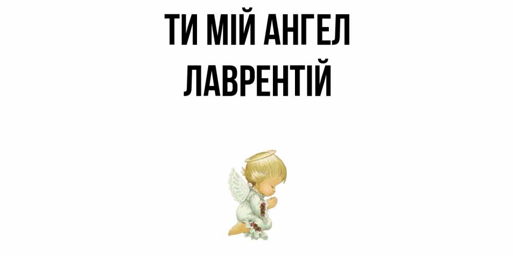 Открытка на каждый день з підписом, Лаврентій Ти мій ангел ангел Прикольна листівка з побажанням онлайн скачати безкоштовно 