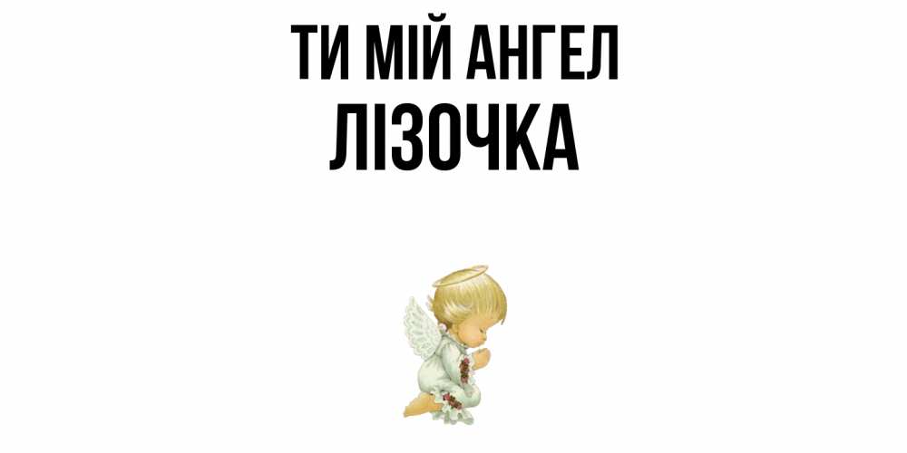 Открытка на каждый день з підписом, Лізочка Ти мій ангел ангел Прикольна листівка з побажанням онлайн скачати безкоштовно 
