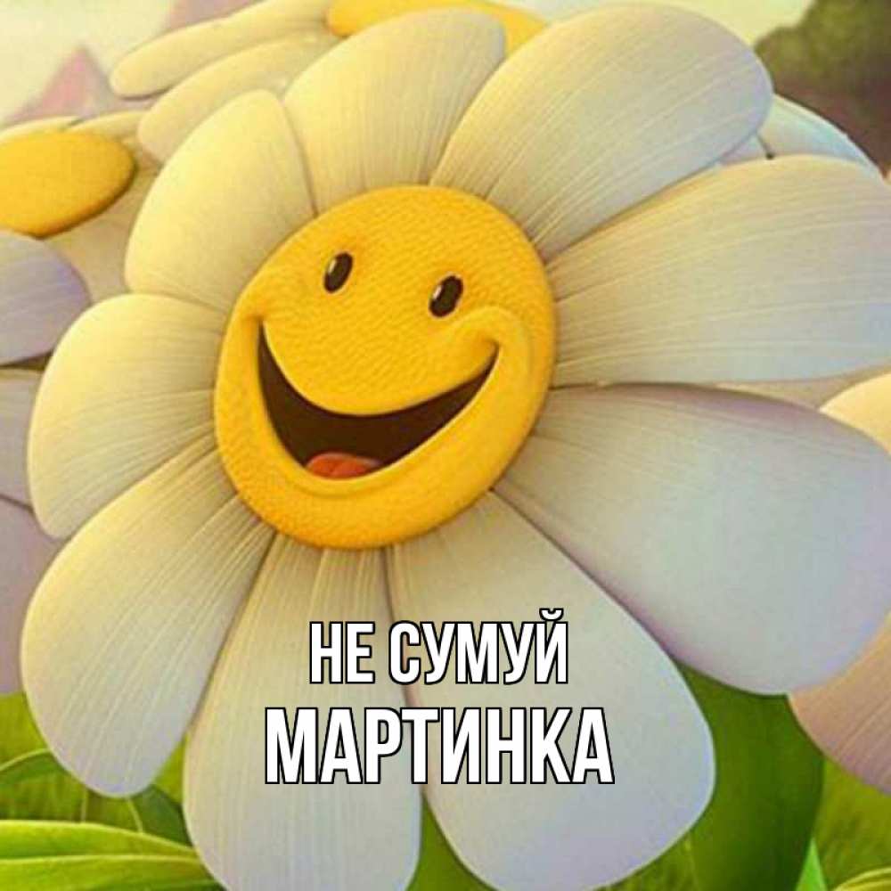 Открытка на каждый день з підписом, Мартинка Не сумуй огромная улыбающаяся ромашуща Прикольна листівка з побажанням онлайн скачати безкоштовно 