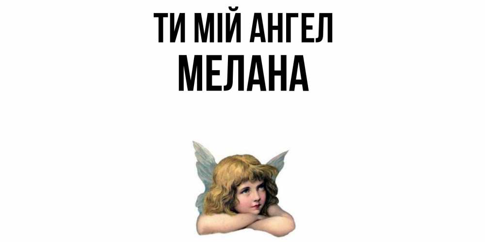Открытка на каждый день з підписом, Мелана Ти мій ангел ангел Прикольна листівка з побажанням онлайн скачати безкоштовно 
