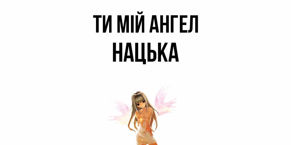 Открытка на каждый день з підписом, Нацька Ти мій ангел ангел, аниме Прикольна листівка з побажанням онлайн скачати безкоштовно 