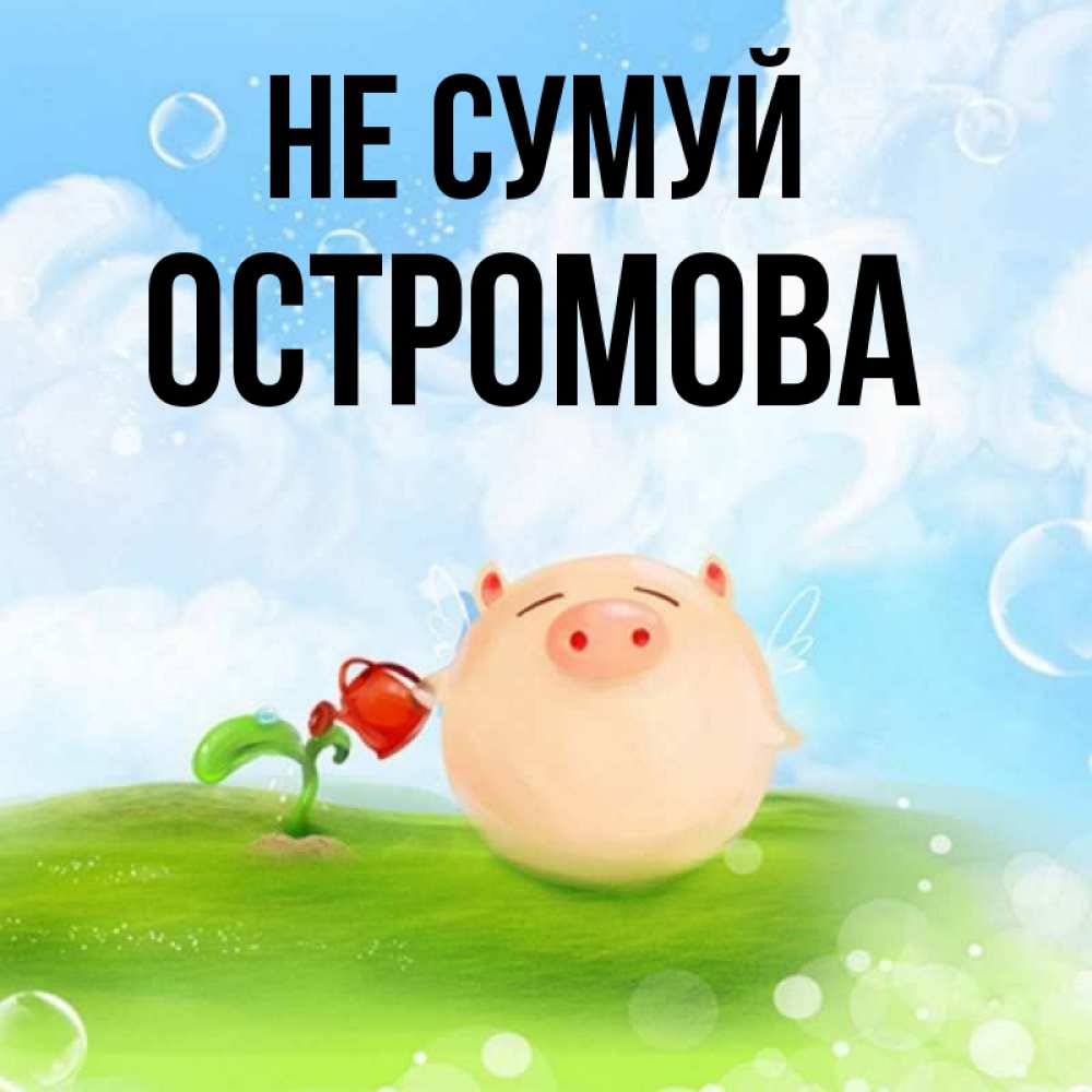 Открытка на каждый день з підписом, Остромова Не сумуй поливает цветок порося Прикольна листівка з побажанням онлайн скачати безкоштовно 