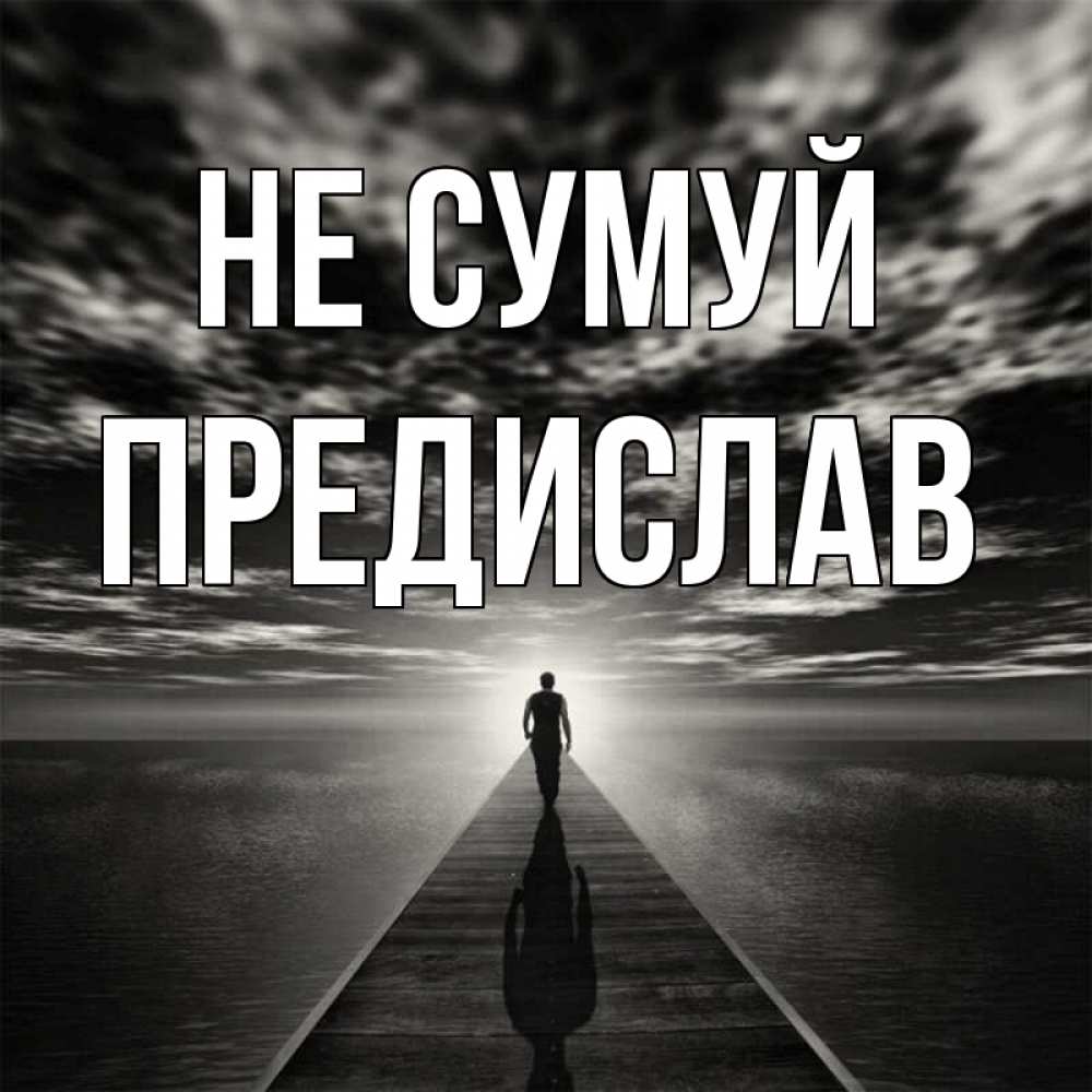 Открытка на каждый день з підписом, Предислав Не сумуй человек Прикольна листівка з побажанням онлайн скачати безкоштовно 