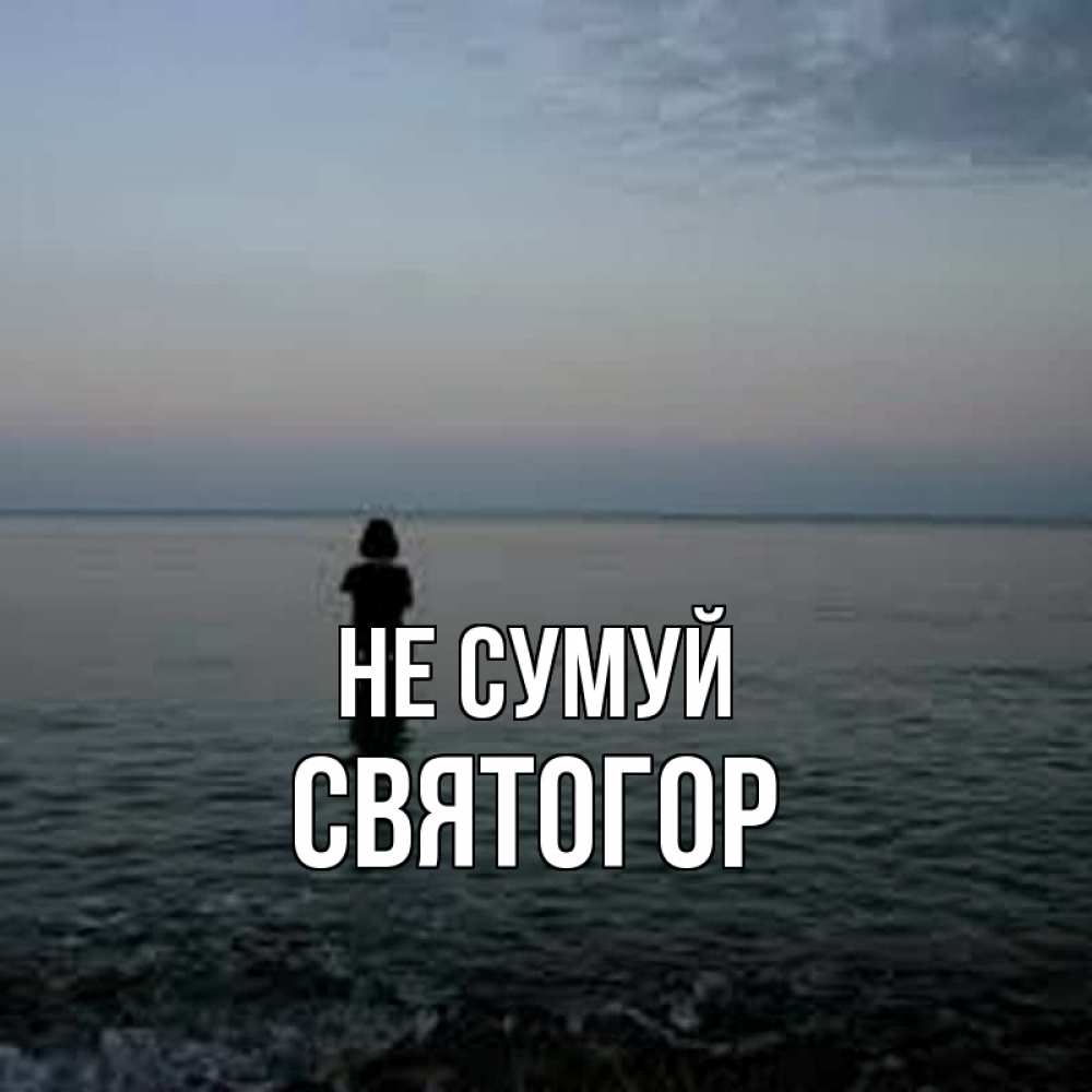 Открытка на каждый день з підписом, Святогор Не сумуй девушка Прикольна листівка з побажанням онлайн скачати безкоштовно 