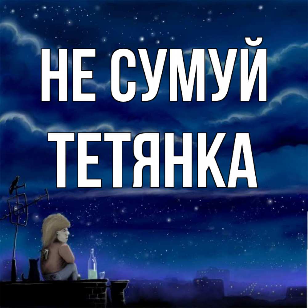 Открытка на каждый день з підписом, Тетянка Не сумуй город с крыши Прикольна листівка з побажанням онлайн скачати безкоштовно 