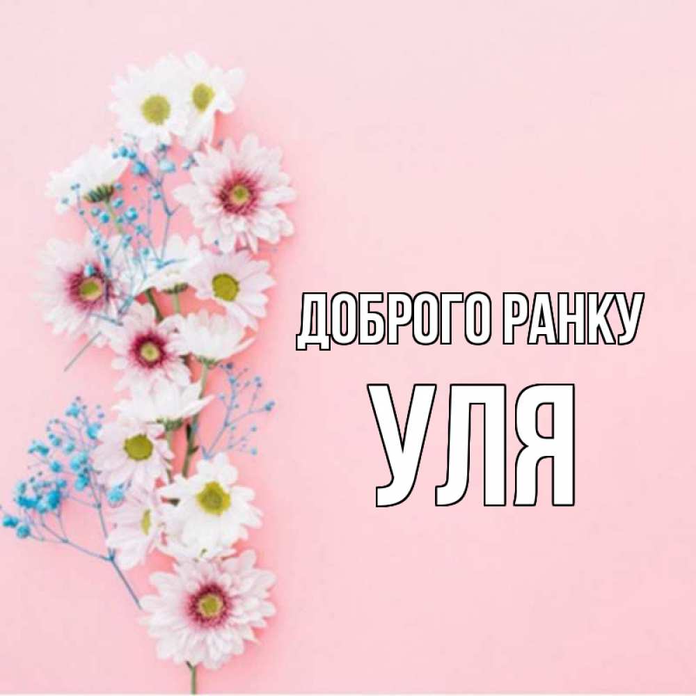 Открытка на каждый день з підписом, Уля Доброго ранку цветы с подписью Прикольна листівка з побажанням онлайн скачати безкоштовно 