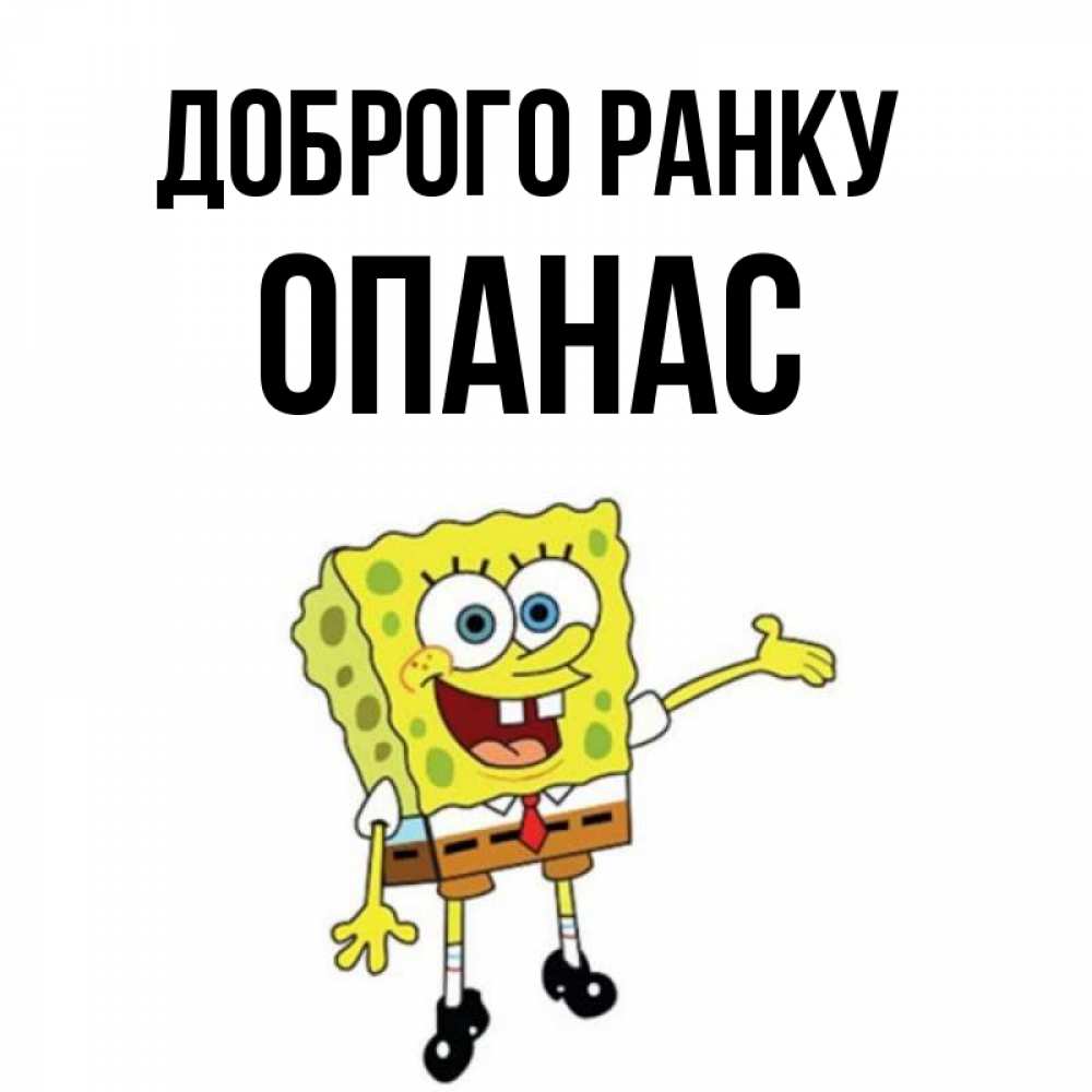 Открытка на каждый день з підписом, Опанас Доброго ранку губка боб улыбается Прикольна листівка з побажанням онлайн скачати безкоштовно 