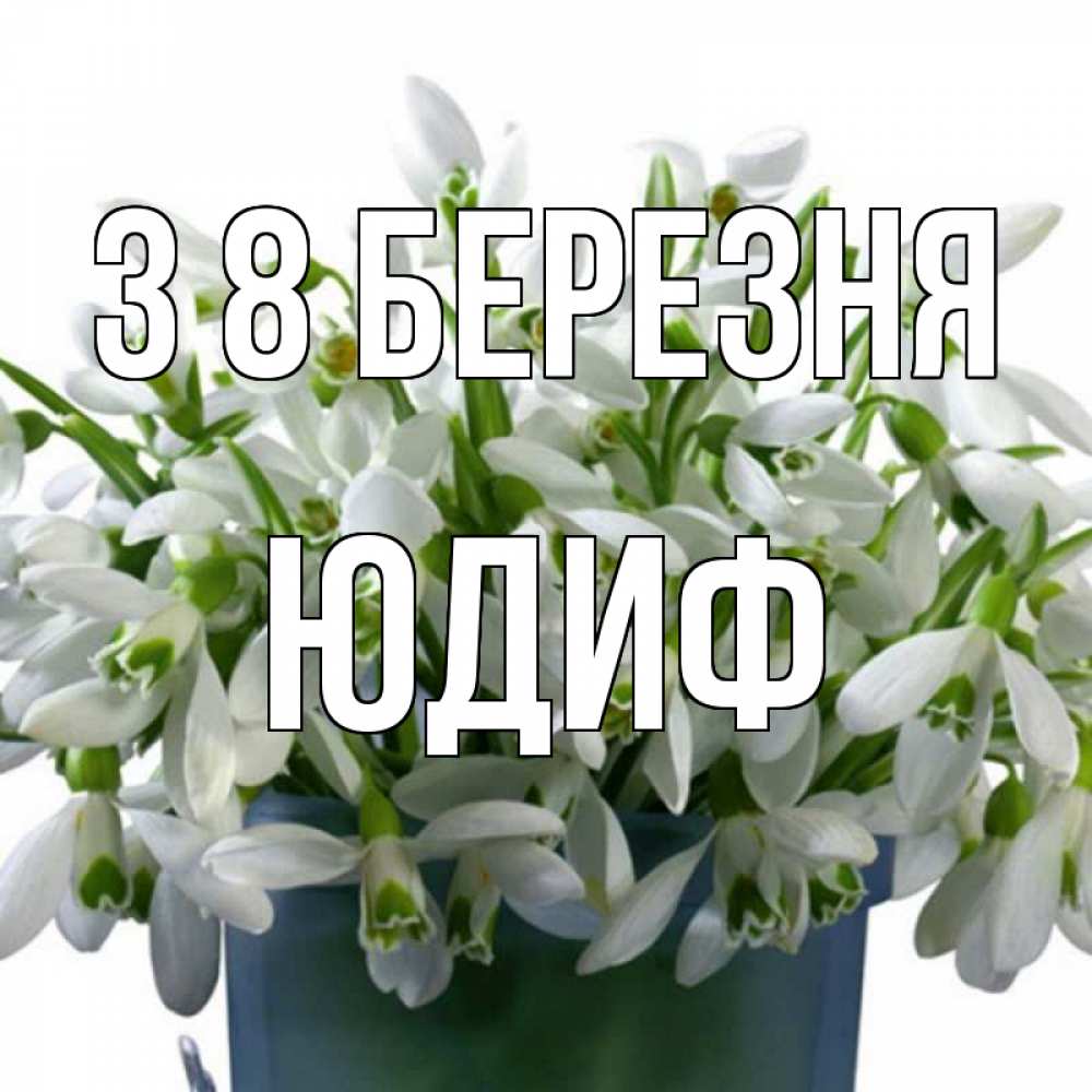 Открытка на каждый день з підписом, Юдиф З 8 БЕРЕЗНЯ цветы к международному женскому дню Прикольна листівка з побажанням онлайн скачати безкоштовно 