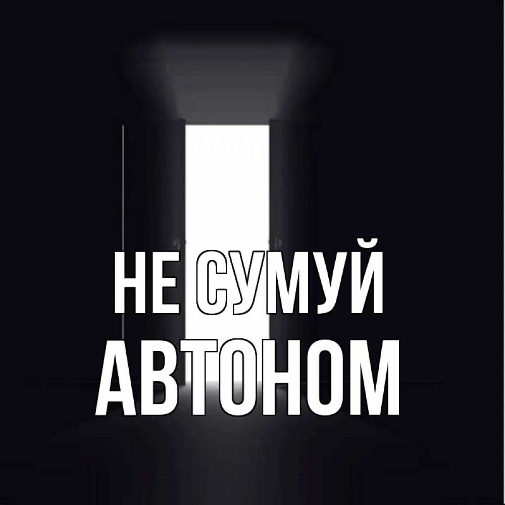 Открытка на каждый день з підписом, Автоном Не сумуй открытая дверь Прикольна листівка з побажанням онлайн скачати безкоштовно 