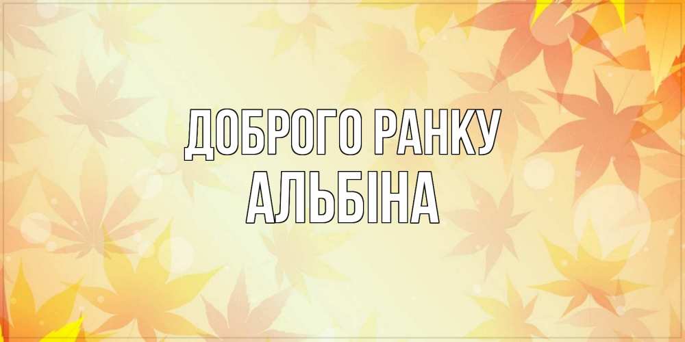 Открытка на каждый день з підписом, Альбіна Доброго ранку доброе утро Прикольна листівка з побажанням онлайн скачати безкоштовно 