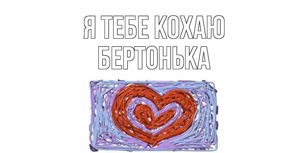Открытка на каждый день з підписом, Бертонька Я тебе кохаю сердце Прикольна листівка з побажанням онлайн скачати безкоштовно 