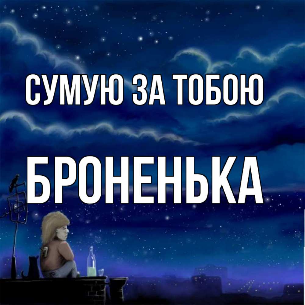 Открытка на каждый день з підписом, Броненька Сумую за тобою на крыше 1 Прикольна листівка з побажанням онлайн скачати безкоштовно 