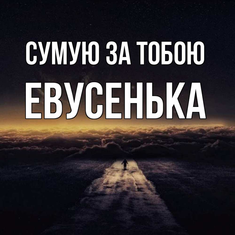 Открытка на каждый день з підписом, Евусенька Сумую за тобою идем Прикольна листівка з побажанням онлайн скачати безкоштовно 
