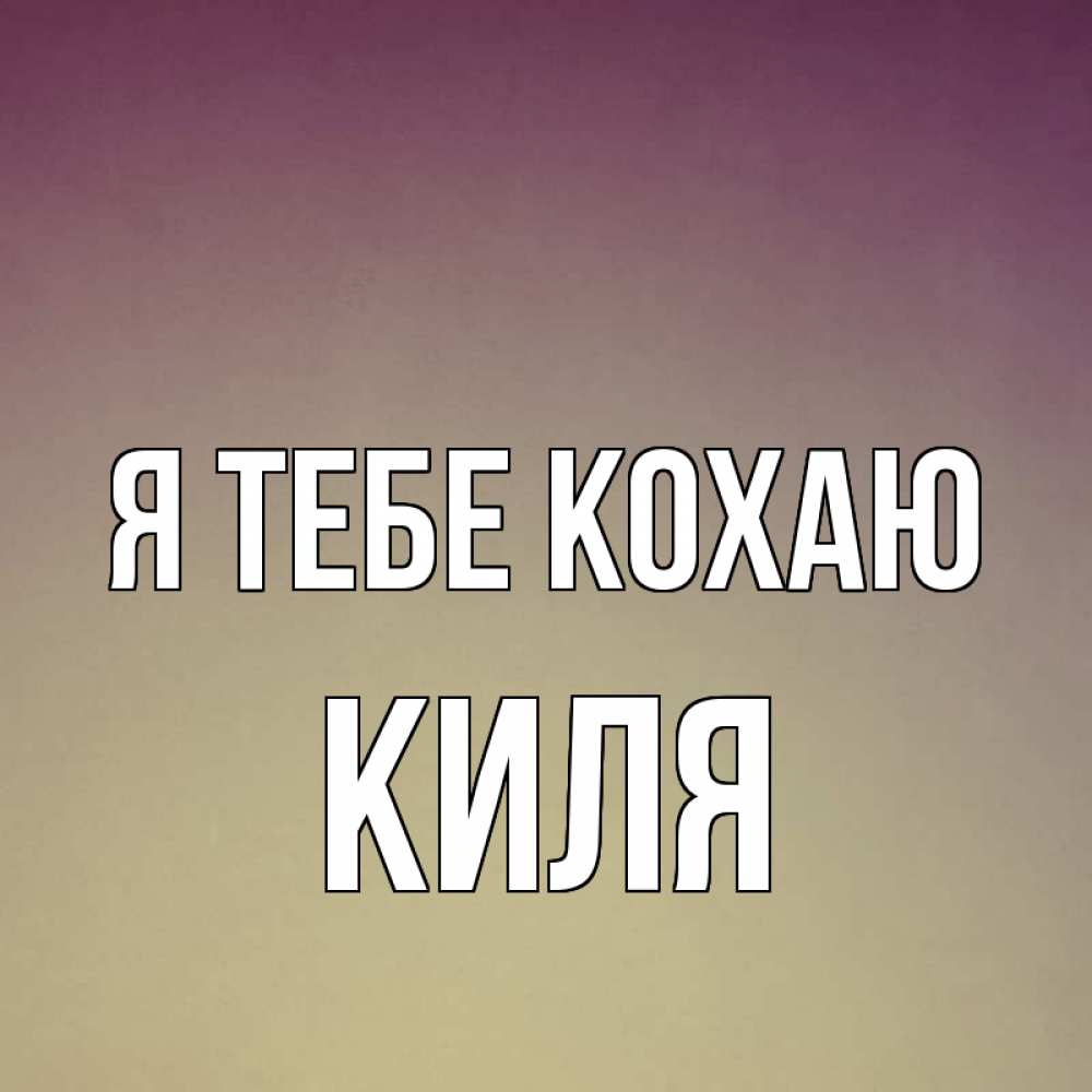 Открытка на каждый день з підписом, Киля Я тебе кохаю для любимой Прикольна листівка з побажанням онлайн скачати безкоштовно 
