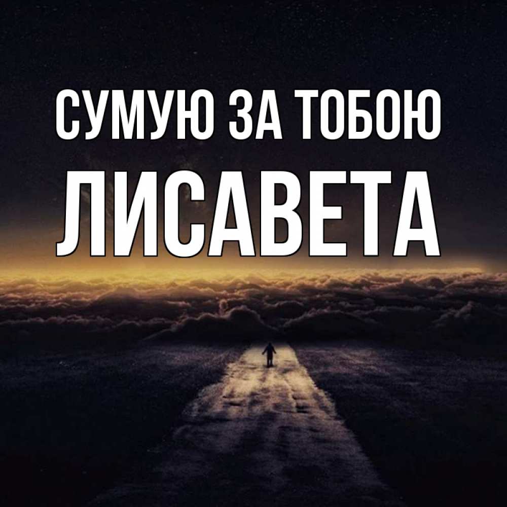 Открытка на каждый день з підписом, Лисавета Сумую за тобою идем Прикольна листівка з побажанням онлайн скачати безкоштовно 