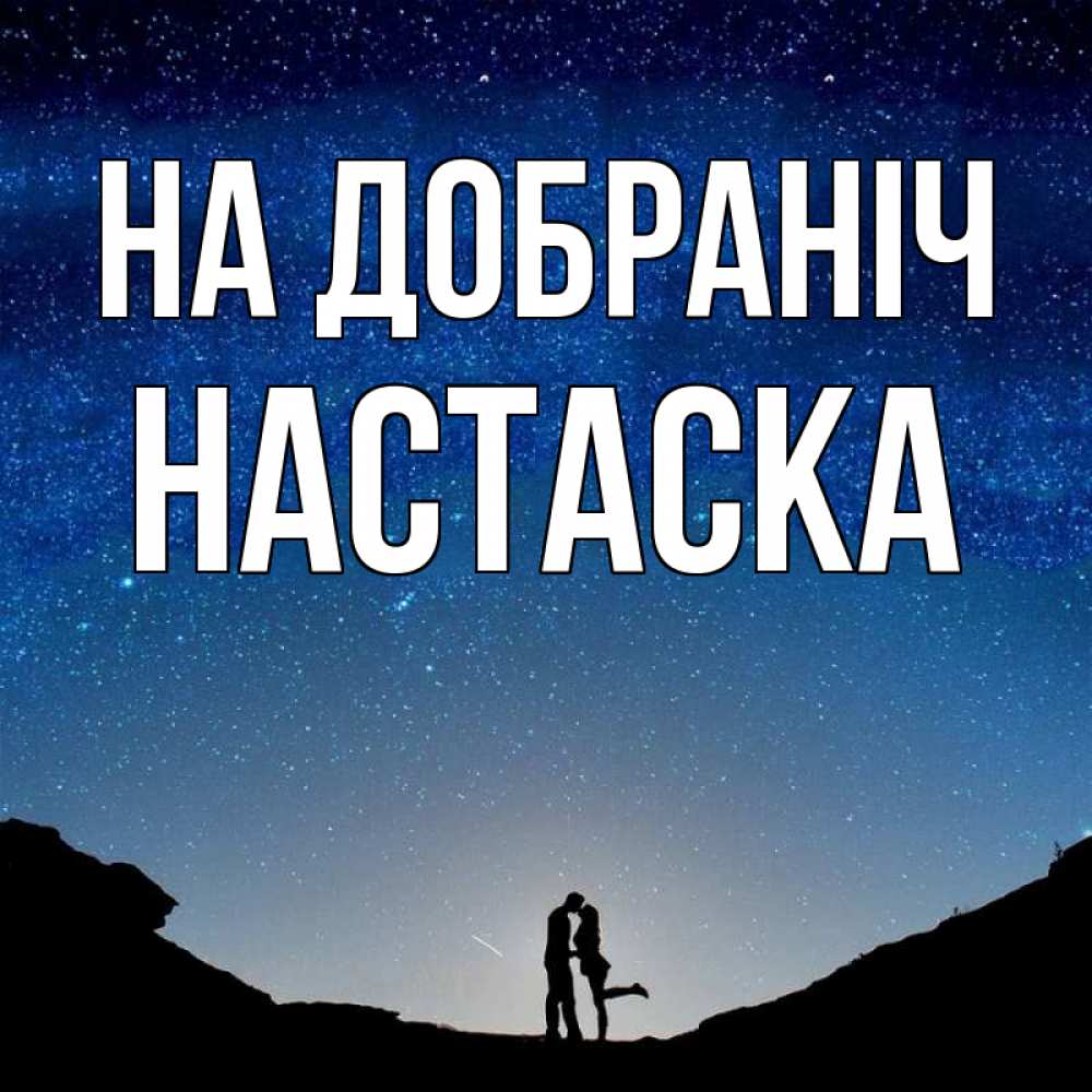 Открытка на каждый день з підписом, Настаска На добраніч звездное небо и люди Прикольна листівка з побажанням онлайн скачати безкоштовно 