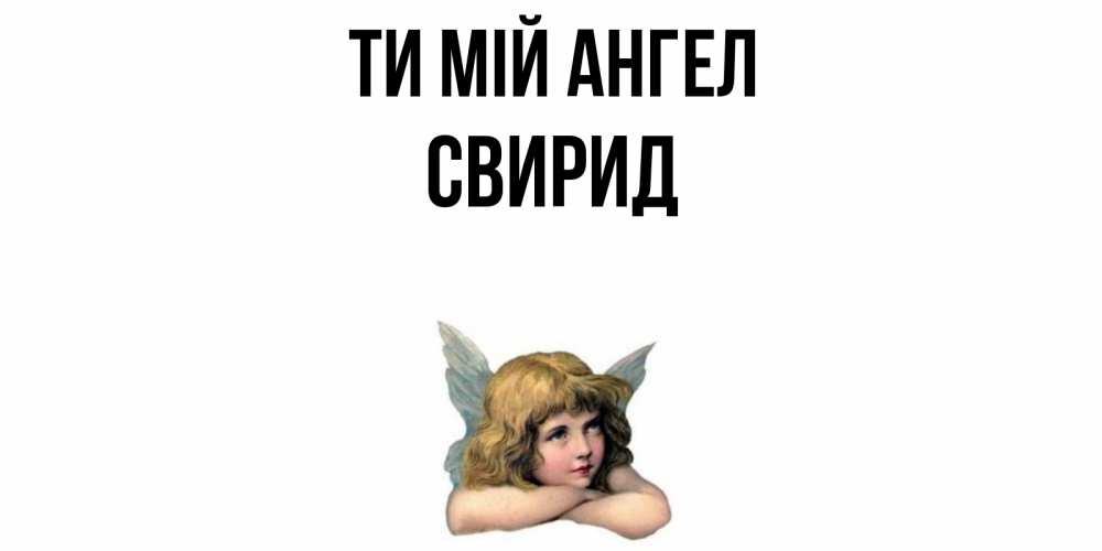 Открытка на каждый день з підписом, Свирид Ти мій ангел ангел Прикольна листівка з побажанням онлайн скачати безкоштовно 