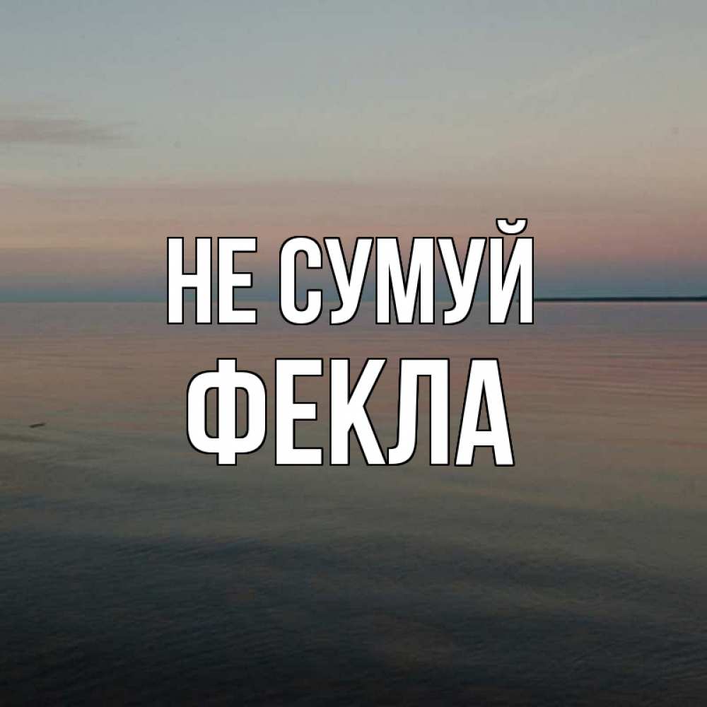 Открытка на каждый день з підписом, Фекла Не сумуй водная гладь Прикольна листівка з побажанням онлайн скачати безкоштовно 