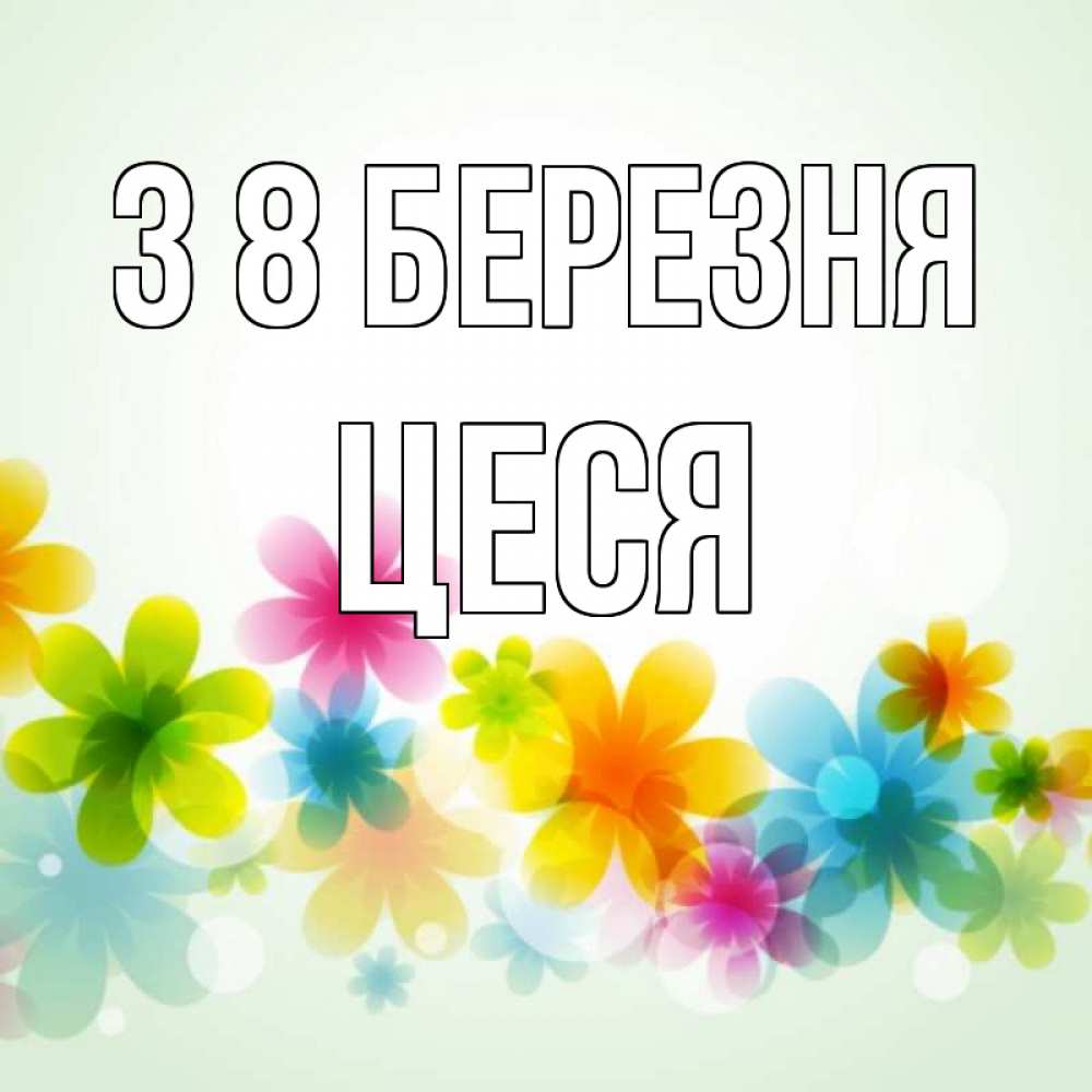 Открытка на каждый день з підписом, Цеся З 8 БЕРЕЗНЯ цветы Прикольна листівка з побажанням онлайн скачати безкоштовно 