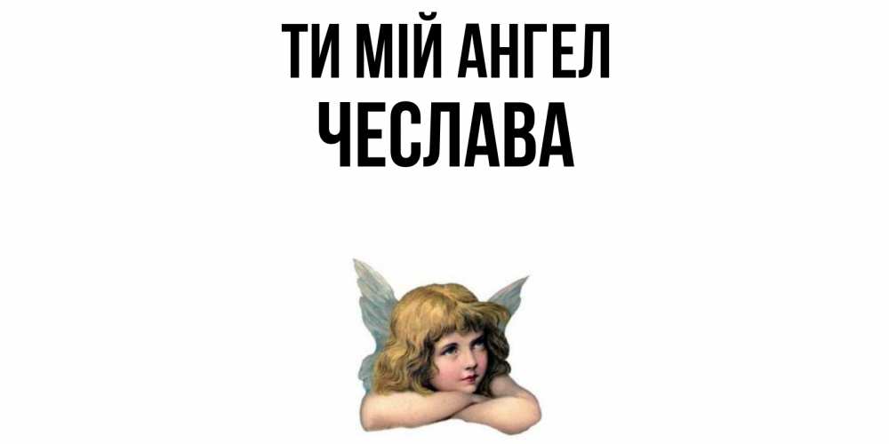 Открытка на каждый день з підписом, Чеслава Ти мій ангел ангел Прикольна листівка з побажанням онлайн скачати безкоштовно 