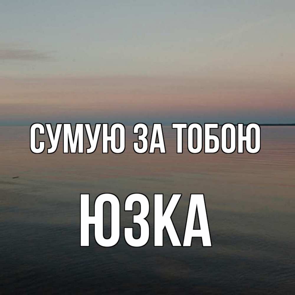 Открытка на каждый день з підписом, Юзка Сумую за тобою пусто Прикольна листівка з побажанням онлайн скачати безкоштовно 
