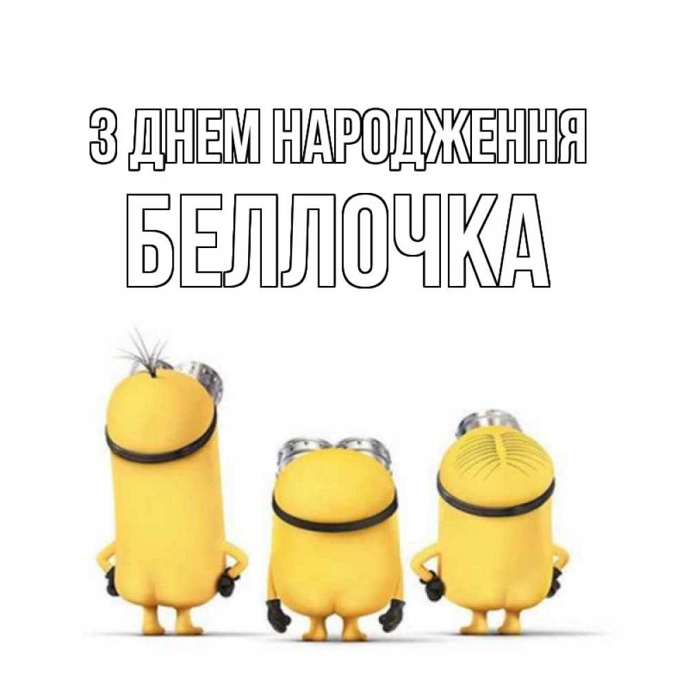 Открытка на каждый день з підписом, Беллочка З Днем народження миньоны Прикольна листівка з побажанням онлайн скачати безкоштовно 