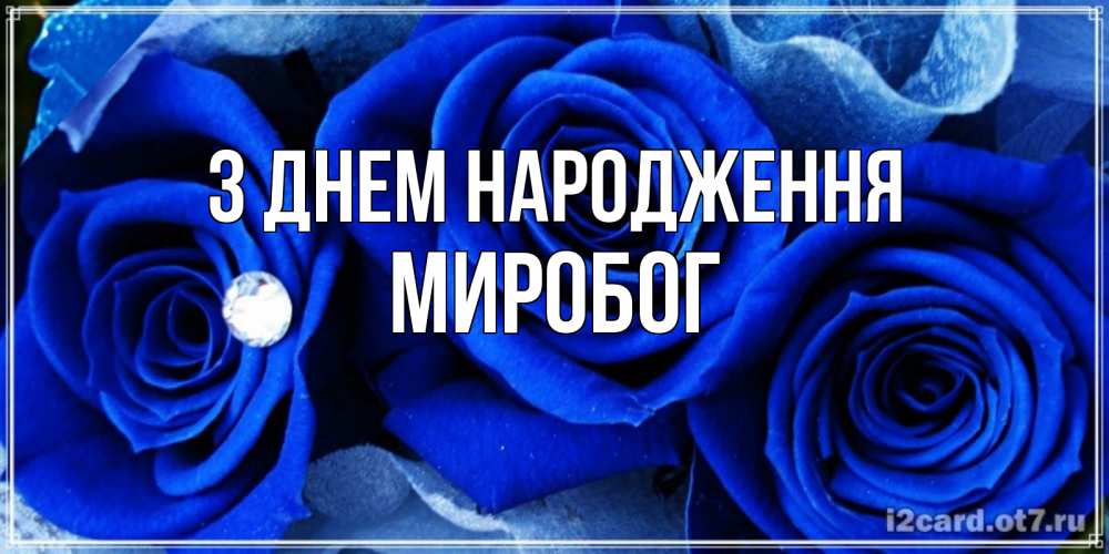 Открытка на каждый день з підписом, Миробог З Днем народження синие розы в росе Прикольна листівка з побажанням онлайн скачати безкоштовно 