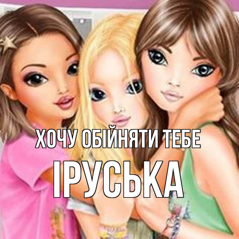 Открытка на каждый день з підписом, Іруська Хочу обійняти тебе красивые девчонки Прикольна листівка з побажанням онлайн скачати безкоштовно 