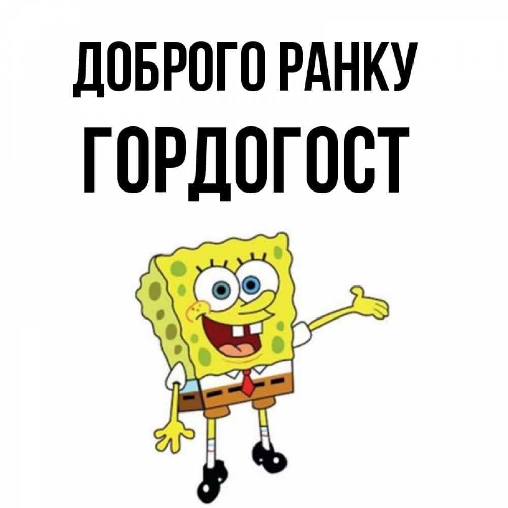 Открытка на каждый день з підписом, Гордогост Доброго ранку губка боб улыбается Прикольна листівка з побажанням онлайн скачати безкоштовно 