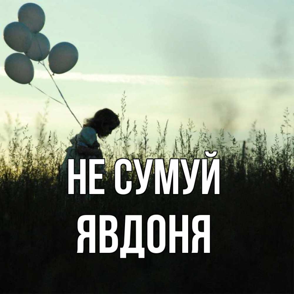Открытка на каждый день з підписом, Явдоня Не сумуй ребенок Прикольна листівка з побажанням онлайн скачати безкоштовно 