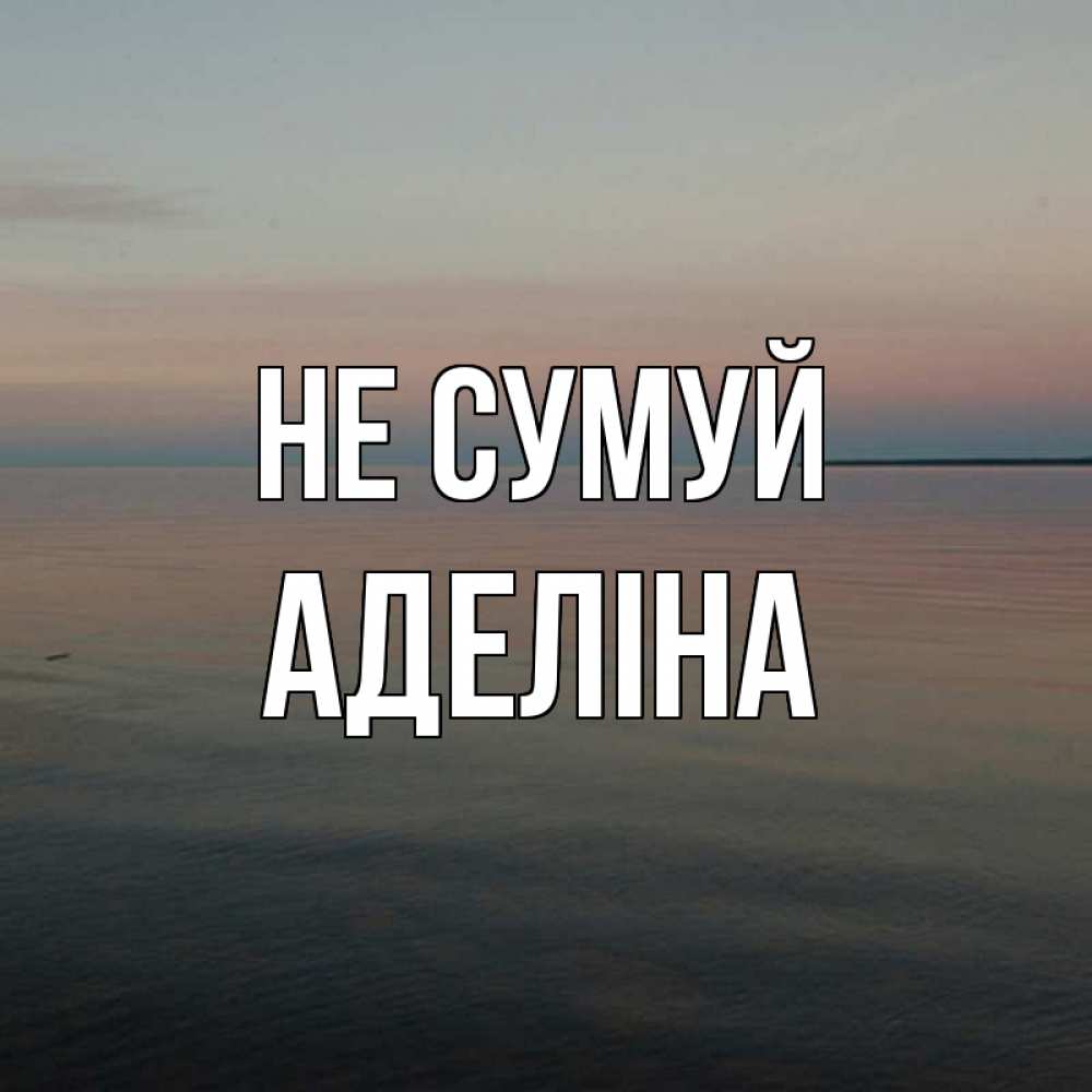 Открытка на каждый день з підписом, Аделіна Не сумуй водная гладь Прикольна листівка з побажанням онлайн скачати безкоштовно 