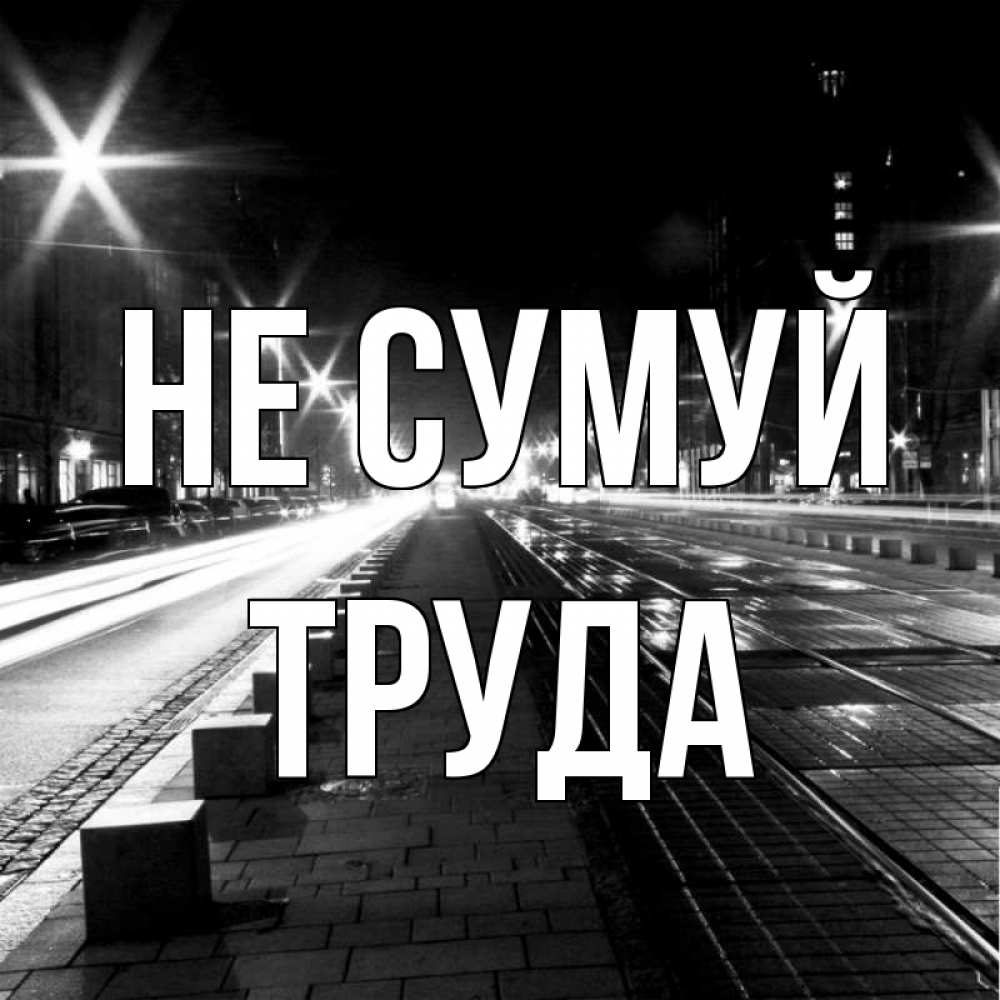 Открытка на каждый день з підписом, Труда Не сумуй ночной проспект Прикольна листівка з побажанням онлайн скачати безкоштовно 