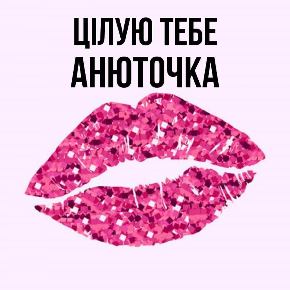 Открытка на каждый день з підписом, Анюточка Цілую тебе открытка с женскими губами и поцелуем для парня Прикольна листівка з побажанням онлайн скачати безкоштовно 