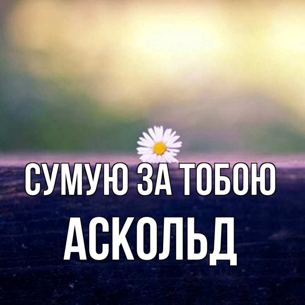 Открытка на каждый день з підписом, Аскольд Сумую за тобою приходи в гости Прикольна листівка з побажанням онлайн скачати безкоштовно 