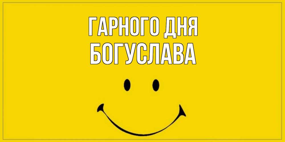 Открытка на каждый день з підписом, Богуслава Гарного дня улыбка Прикольна листівка з побажанням онлайн скачати безкоштовно 